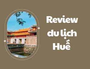 Review du lịch Huế – Ăn gì, ở đâu, đi lại bằng phương tiện gì?